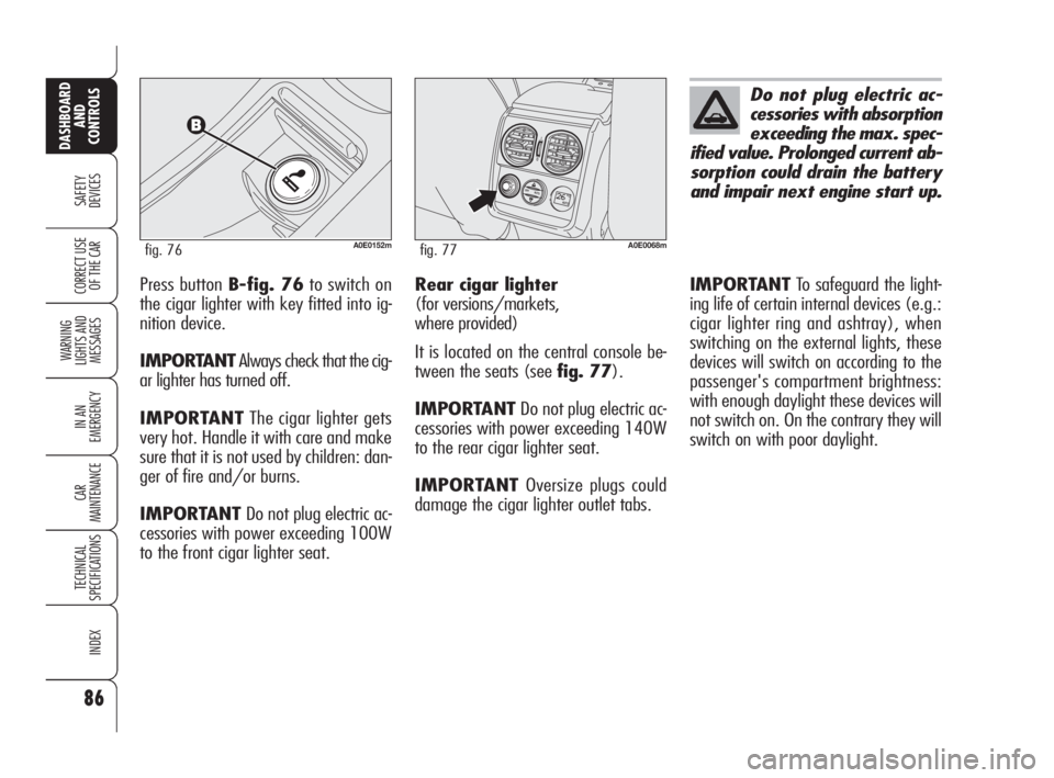 Alfa Romeo 159 2010  Owner handbook (in English) 86
SAFETY 
DEVICES
WARNING 
LIGHTS AND 
MESSAGES
IN AN 
EMERGENCY
CAR 
MAINTENANCE
TECHNICAL 
SPECIFICATIONS
INDEX
CORRECT USE 
OF THE CAR
DASHBOARD
AND 
CONTROLS
Press button B-fig. 76to switch on
th