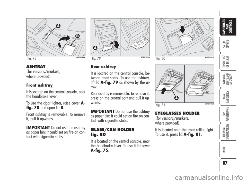 Alfa Romeo 159 2010  Owner handbook (in English) 87
SAFETY 
DEVICES
WARNING 
LIGHTS AND 
MESSAGES
IN AN 
EMERGENCY
CAR 
MAINTENANCE
TECHNICAL 
SPECIFICATIONS
INDEX
CORRECT USE 
OF THE CAR
DASHBOARD
AND 
CONTROLS
EYEGLASSES HOLDER 
(for versions/mark