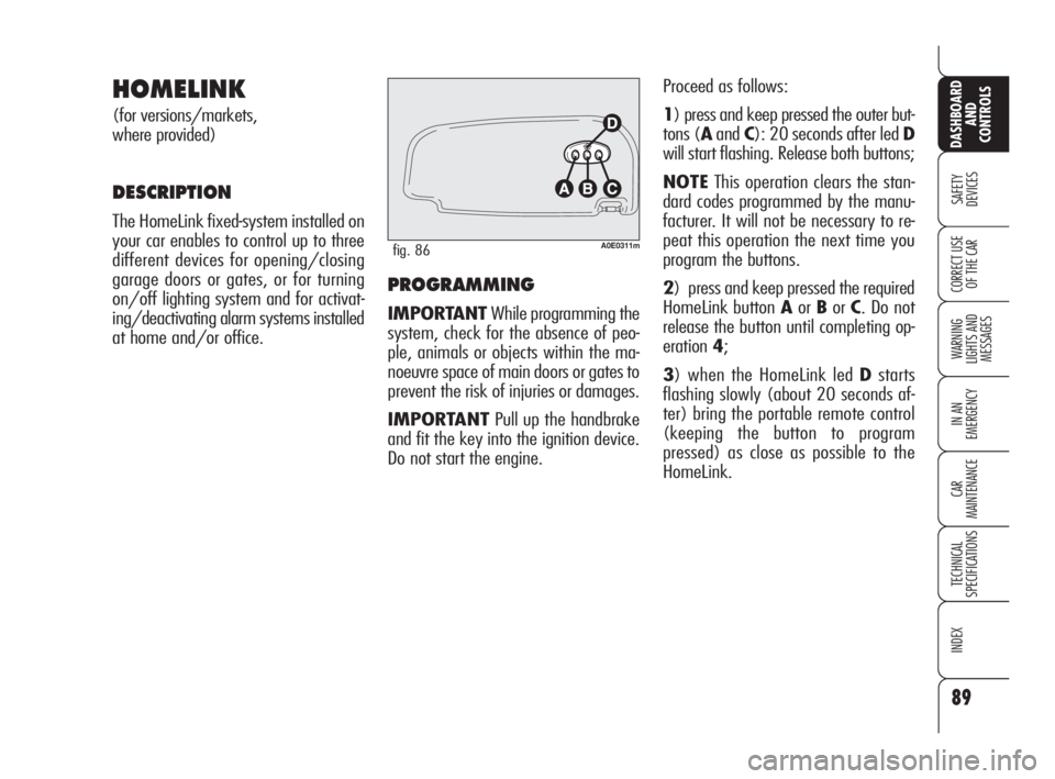 Alfa Romeo 159 2010  Owner handbook (in English) PROGRAMMING
IMPORTANTWhile programming the
system, check for the absence of peo-
ple, animals or objects within the ma-
noeuvre space of main doors or gates to
prevent the risk of injuries or damages.