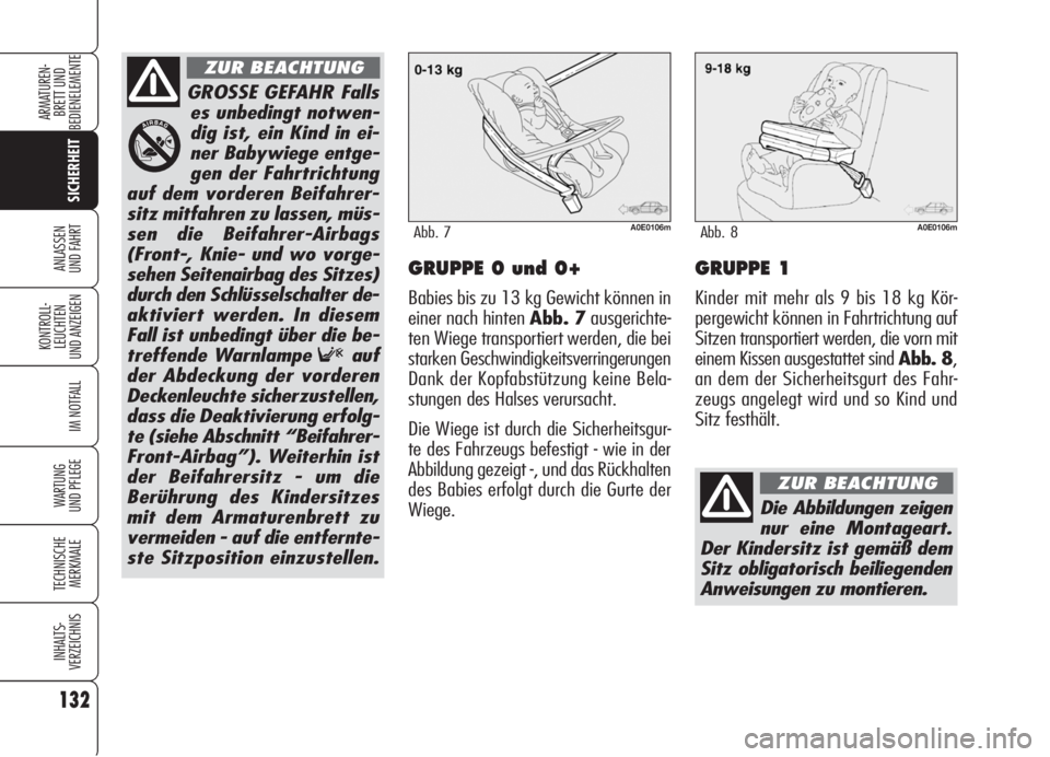 Alfa Romeo 159 2005  Betriebsanleitung (in German) 132
SICHERHEIT
KONTROLL-
LEUCHTEN
UND ANZEIGEN
IM NOTFALL
WARTUNG 
UND PFLEGE
TECHNISCHE
MERKMALE
INHALTS-
VERZEICHNIS
ARMATUREN-
BRETT UND 
BEDIENELEMENTE
ANLASSEN
UND FAHRTGRUPPE 0 und 0+
Babies bis