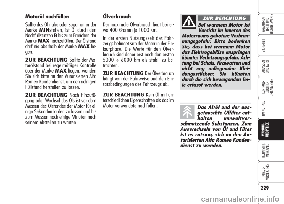 Alfa Romeo 159 2005  Betriebsanleitung (in German) 229
SICHERHEIT
KONTROLL-
LEUCHTEN
UND ANZEIGEN
IIM NOTFALL
WARTUNG 
UND PFLEGE
TECHNISCHE
MERKMALE
INHALTS-
VERZEICHNIS
ARMATUREN-
BRETT UND 
BEDIENELEMENTE
ANLASSEN
UND FAHRT
Ölverbrauch
Der maximal