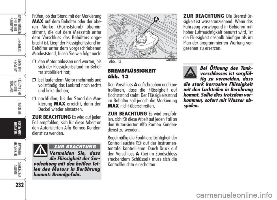 Alfa Romeo 159 2005  Betriebsanleitung (in German) 232
SICHERHEIT
KONTROLL-
LEUCHTEN
UND ANZEIGEN
IIM NOTFALL
WARTUNG 
UND PFLEGE
TECHNISCHE
MERKMALE
INHALTS-
VERZEICHNIS
ARMATUREN-
BRETT UND 
BEDIENELEMENTE
ANLASSEN
UND FAHRT
Vermeiden Sie, dass
die 