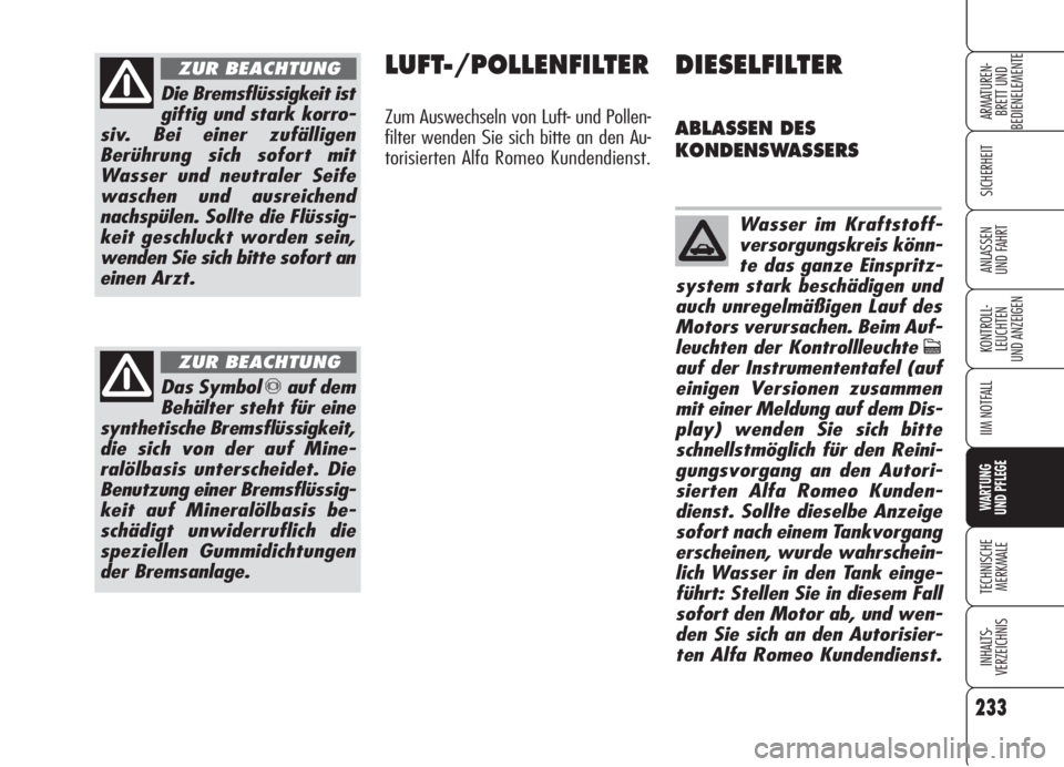 Alfa Romeo 159 2005  Betriebsanleitung (in German) 233
SICHERHEIT
KONTROLL-
LEUCHTEN
UND ANZEIGEN
IIM NOTFALL
WARTUNG 
UND PFLEGE
TECHNISCHE
MERKMALE
INHALTS-
VERZEICHNIS
ARMATUREN-
BRETT UND 
BEDIENELEMENTE
ANLASSEN
UND FAHRT
Die Bremsflüssigkeit is