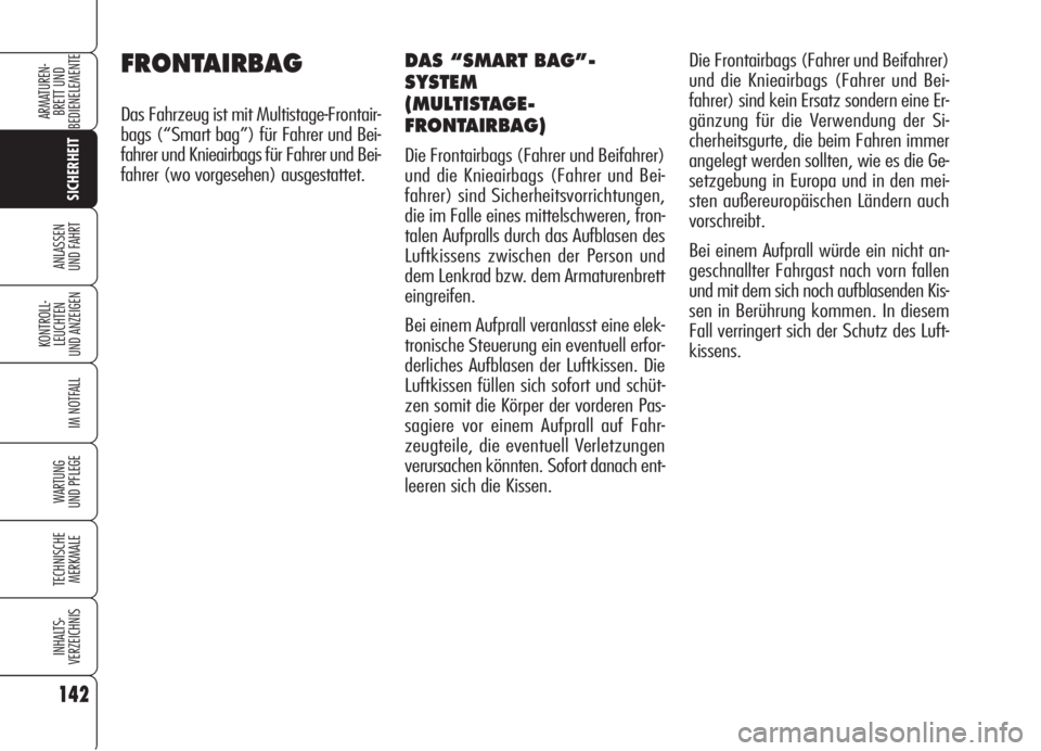 Alfa Romeo 159 2006  Betriebsanleitung (in German) 142
SICHERHEIT
KONTROLL-
LEUCHTEN
UND ANZEIGEN
IM NOTFALL
WARTUNG 
UND PFLEGE
TECHNISCHE
MERKMALE
INHALTS-
VERZEICHNIS
ARMATUREN-
BRETT UND 
BEDIENELEMENTE
ANLASSEN
UND FAHRT
FRONTAIRBAG
Das Fahrzeug 