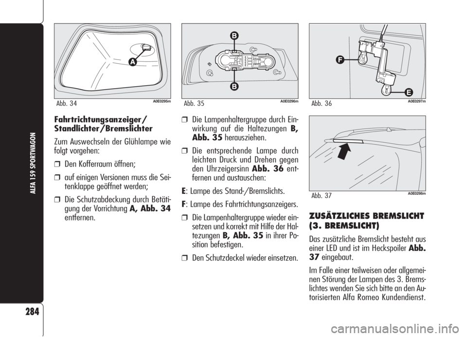 Alfa Romeo 159 2006  Betriebsanleitung (in German) 284
ALFA 159 SPORTWAGON
Fahrtrichtungsanzeiger/
Standlichter/Bremslichter
Zum Auswechseln der Glühlampe wie
folgt vorgehen:
❒Den Kofferraum öffnen;
❒auf einigen Versionen muss die Sei-
tenklappe