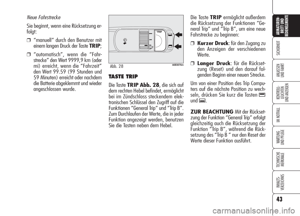 Alfa Romeo 159 2006  Betriebsanleitung (in German) 43
SICHERHEIT
KONTROLL-
LEUCHTEN
UND ANZEIGEN
IM NOTFALL
WARTUNG 
UND PFLEGE
TECHNISCHE
MERKMALE
INHALTS-
VERZEICHNIS
ARMATUREN-
BRETT UND BEDIENELEMENTE
ANLASSEN
UND FAHRTTASTE TRIP 
Die Taste TRIP A