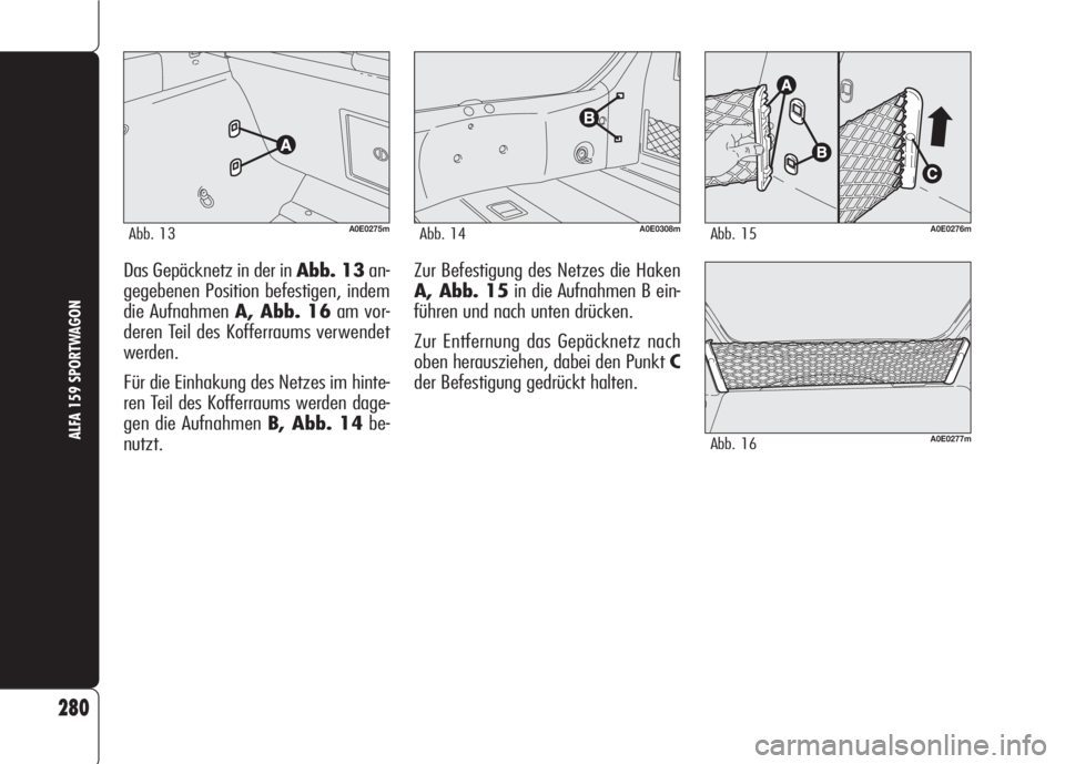 Alfa Romeo 159 2008  Betriebsanleitung (in German) Das Gepäcknetz in der in Abb. 13an-
gegebenen Position befestigen, indem
die Aufnahmen A, Abb. 16am vor-
deren Teil des Kofferraums verwendet
werden.
Für die Einhakung des Netzes im hinte-
ren Teil 
