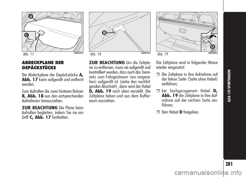 Alfa Romeo 159 2008  Betriebsanleitung (in German) 281
ALFA 159 SPORTWAGON
ABDECKPLANE DER
GEPÄCKSTÜCKE
Die Abdeckplane der Gepäckstücke A,
Abb. 17kann aufgerollt und entfernt
werden.
Zum Aufrollen die zwei hinteren Bolzen
B, Abb. 18aus den entspr