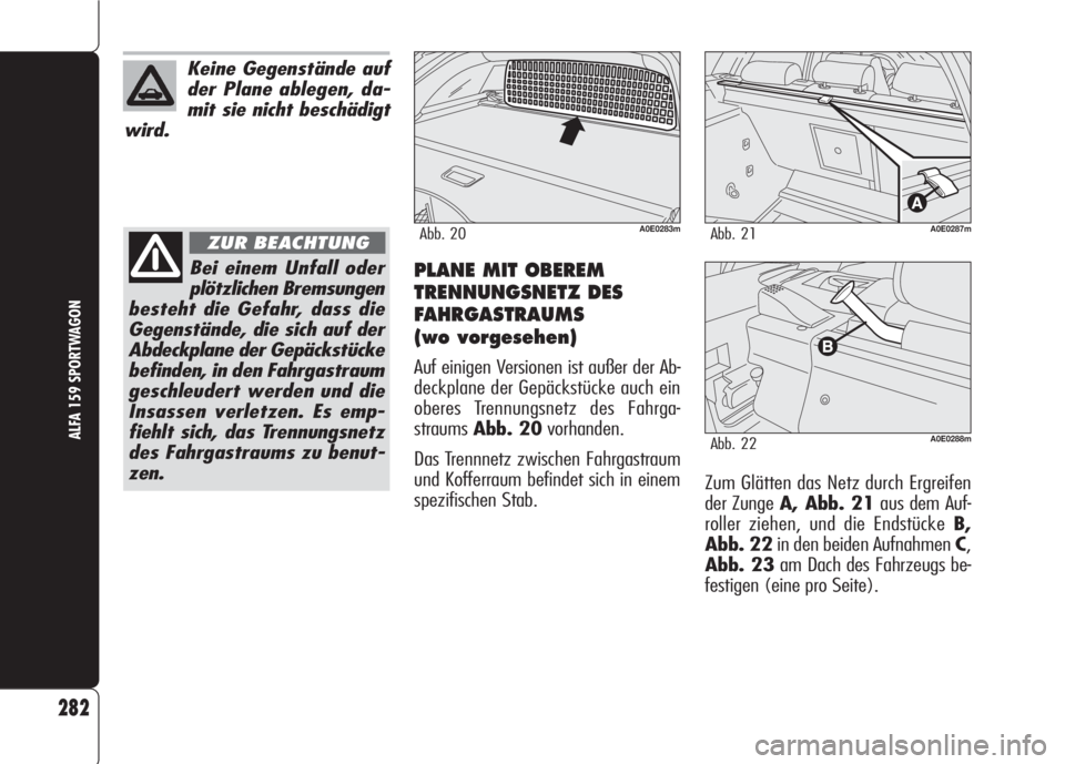 Alfa Romeo 159 2008  Betriebsanleitung (in German) PLANE MIT OBEREM
TRENNUNGSNETZ DES
FAHRGASTRAUMS 
(wo vorgesehen)
Auf einigen Versionen ist außer der Ab-
deckplane der Gepäckstücke auch ein
oberes Trennungsnetz des Fahrga-
straumsAbb. 20vorhande