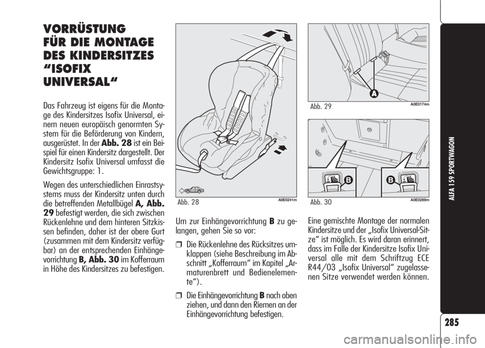 Alfa Romeo 159 2008  Betriebsanleitung (in German) 285
ALFA 159 SPORTWAGON
Eine gemischte Montage der normalen
Kindersitze und der „Isofix Universal-Sit-
ze“ ist möglich. Es wird daran erinnert,
dass im Falle der Kindersitze Isofix Uni-
versal al