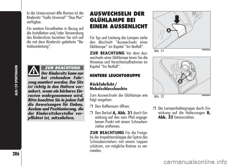Alfa Romeo 159 2008  Betriebsanleitung (in German) ❒Die Lampenhaltergruppe durch Ein-
wirkung auf die Haltezungen B,
Abb. 32herausziehen.
286
ALFA 159 SPORTWAGON
AUSWECHSELN DER
GLÜHLAMPE BEI
EINEM AUSSENLICHT
Für Typ und Leistung der Lampen siehe