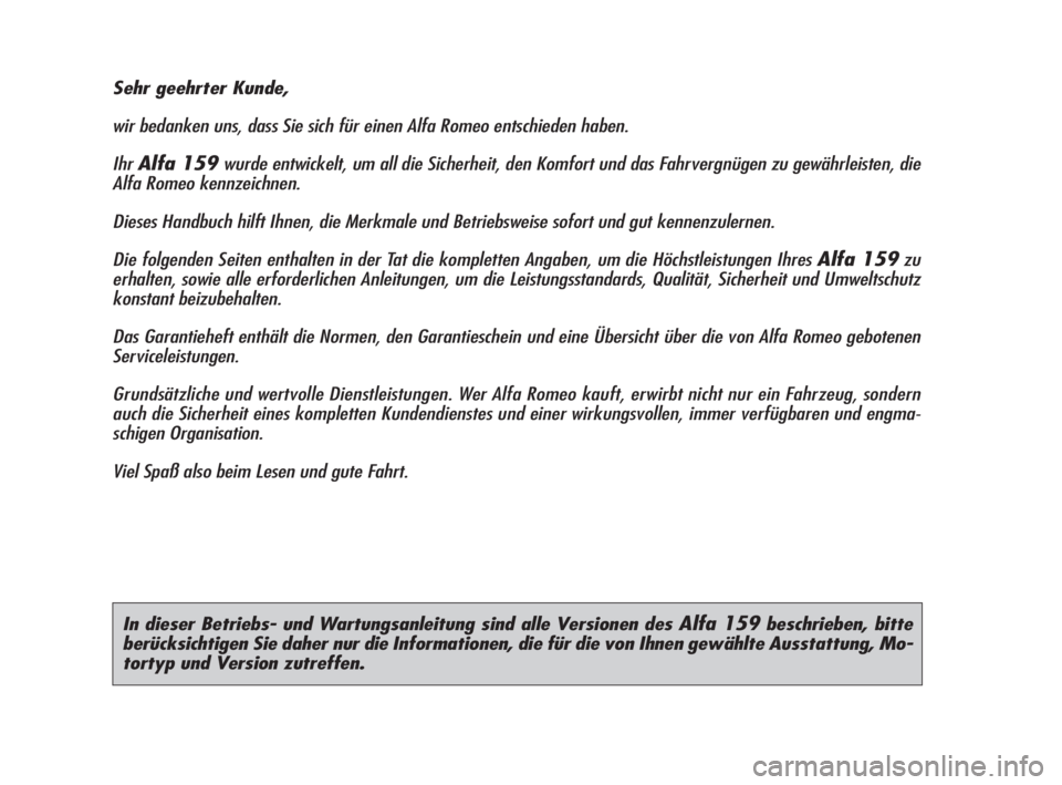 Alfa Romeo 159 2009  Betriebsanleitung (in German) In dieser Betriebs- und Wartungsanleitung sind alle Versionen des Alfa 159beschrieben, bitte
berücksichtigen Sie daher nur die Informationen, die für die von Ihnen gewählte Ausstattung, Mo-
tortyp 