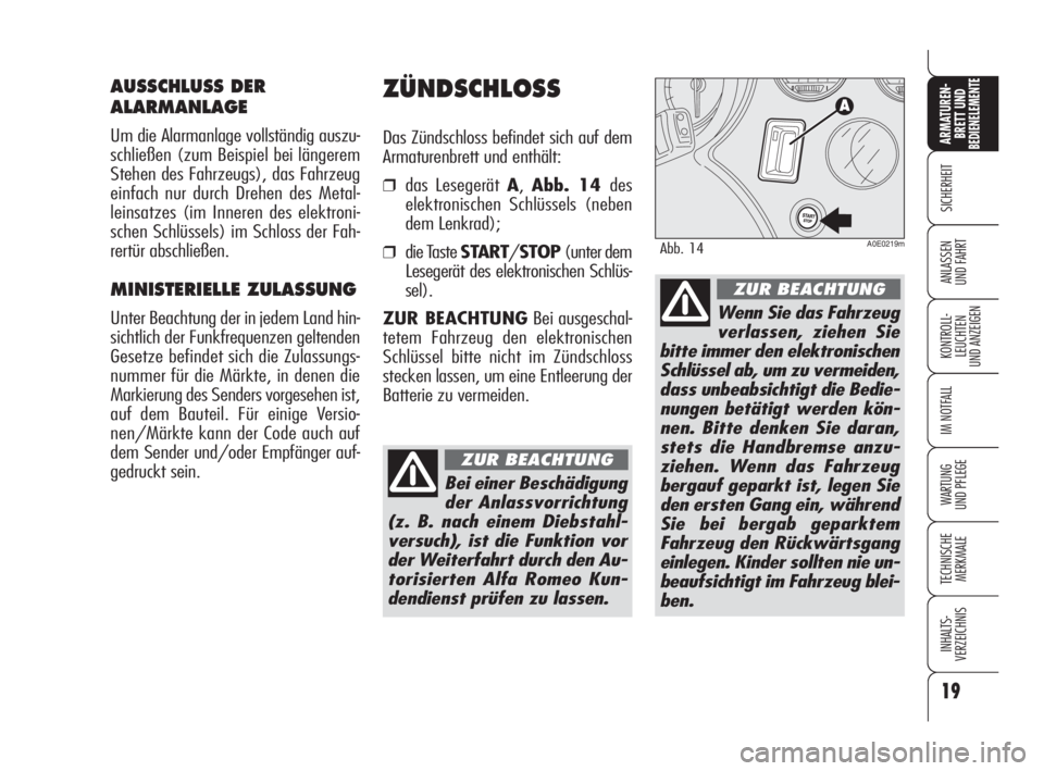 Alfa Romeo 159 2009  Betriebsanleitung (in German) 19
SICHERHEIT
KONTROLL-
LEUCHTEN
UND ANZEIGEN
IM NOTFALL
WARTUNG 
UND PFLEGE
TECHNISCHE
MERKMALE
INHALTS-
VERZEICHNIS
ARMATUREN-
BRETT UND BEDIENELEMENTE
ANLASSEN
UND FAHRT
ZÜNDSCHLOSS
Das Zündschlo