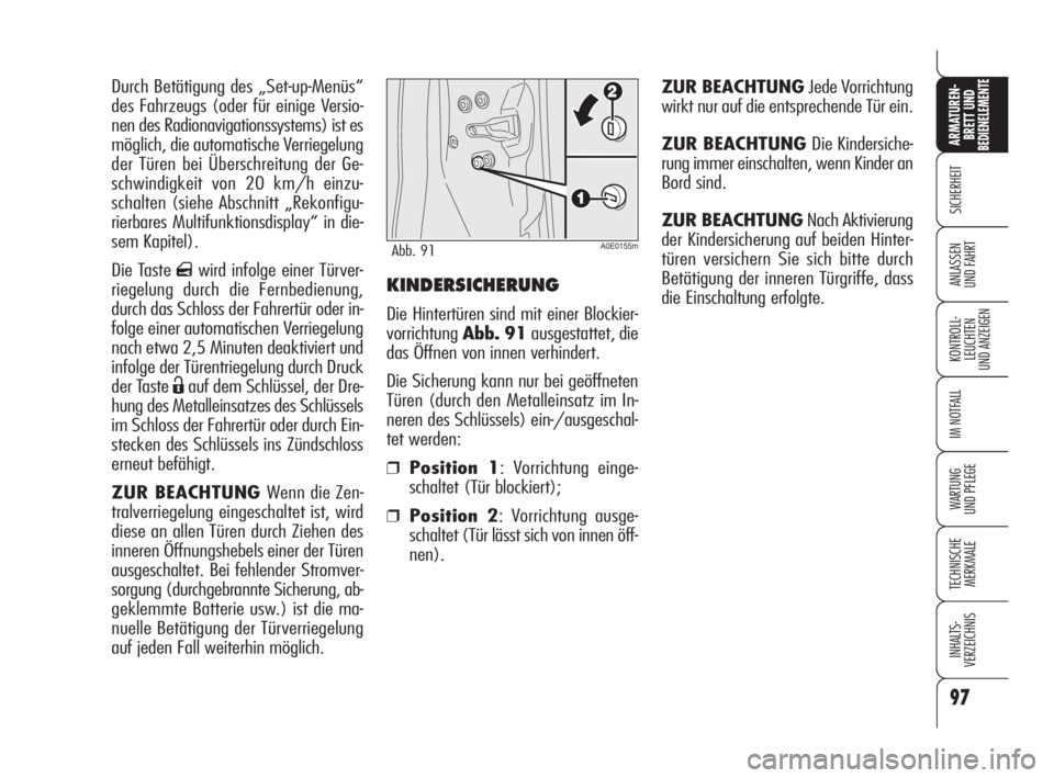 Alfa Romeo 159 2009  Betriebsanleitung (in German) KINDERSICHERUNG
Die Hintertüren sind mit einer Blockier-
vorrichtungAbb. 91 ausgestattet, die
das Öffnen von innen verhindert.
Die Sicherung kann nur bei geöffneten
Türen (durch den Metalleinsatz 