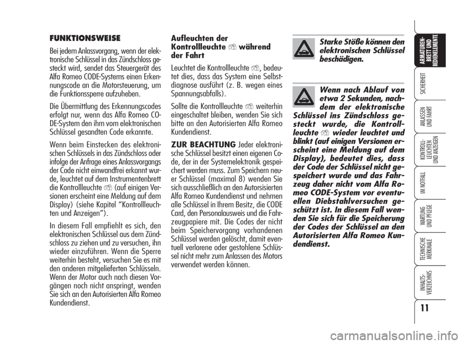 Alfa Romeo 159 2010  Betriebsanleitung (in German) 11
SICHERHEIT
KONTROLL-
LEUCHTEN 
UND ANZEIGEN
IM NOTFALL
WARTUNG 
UND PFLEGE
TECHNISCHE
MERKMALE
INHALTS-
VERZEICHNIS
ARMATUREN-
BRETT UND BEDIENELEMENTE
ANLASSEN 
UND FAHRT
Aufleuchten der
Kontrolll