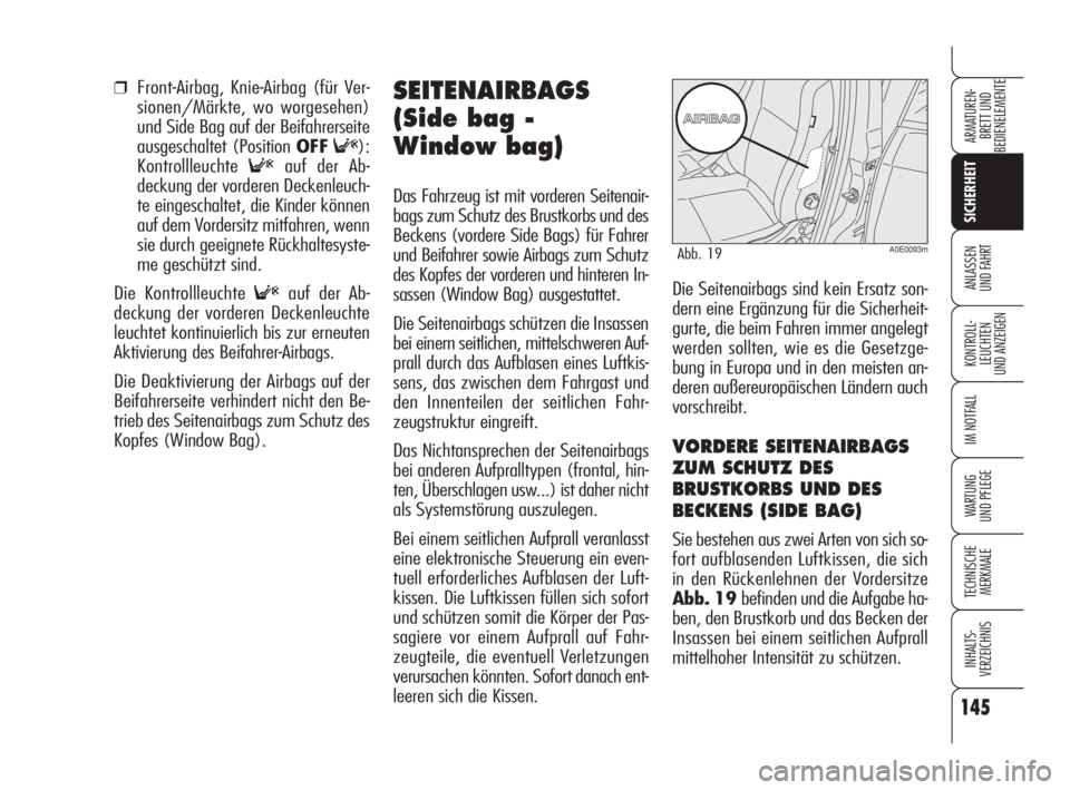 Alfa Romeo 159 2011  Betriebsanleitung (in German) 145
SICHERHEIT
KONTROLL-
LEUCHTEN 
UND ANZEIGEN
IM NOTFALL
WARTUNG 
UND PFLEGE
TECHNISCHE
MERKMALE
INHALTS-
VERZEICHNIS
ARMATUREN-
BRETT UND 
BEDIENELEMENTE
ANLASSEN 
UND FAHRT
❒Front-Airbag, Knie-A