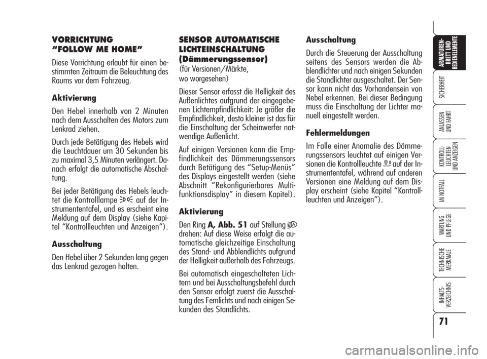 Alfa Romeo 159 2010  Betriebsanleitung (in German) 71
SICHERHEIT
KONTROLL-
LEUCHTEN 
UND ANZEIGEN
IM NOTFALL
WARTUNG 
UND PFLEGE
TECHNISCHE
MERKMALE
INHALTS-
VERZEICHNIS
ARMATUREN-
BRETT UND BEDIENELEMENTE
ANLASSEN 
UND FAHRT
VORRICHTUNG 
“FOLLOW ME