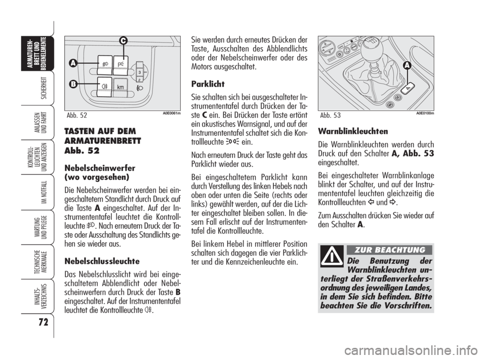 Alfa Romeo 159 2010  Betriebsanleitung (in German) 72
SICHERHEIT
KONTROLL-
LEUCHTEN 
UND ANZEIGEN
IM NOTFALL
WARTUNG 
UND PFLEGE
TECHNISCHE
MERKMALE
INHALTS-
VERZEICHNIS
ARMATUREN-
BRETT UND BEDIENELEMENTE
ANLASSEN 
UND FAHRT
Sie werden durch erneutes