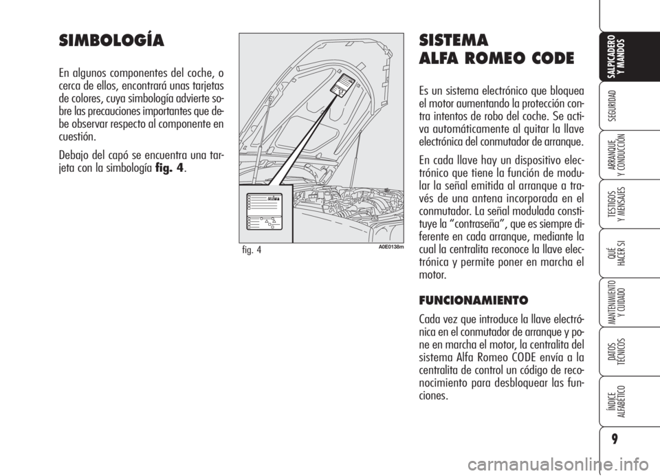 Alfa Romeo 159 2005  Manual de Empleo y Cuidado (in Spanish) SISTEMA
ALFA ROMEO CODE
Es un sistema electrónico que bloquea
el motor aumentando la protección con-
tra intentos de robo del coche. Se acti-
va automáticamente al quitar la llave
electrónica del 