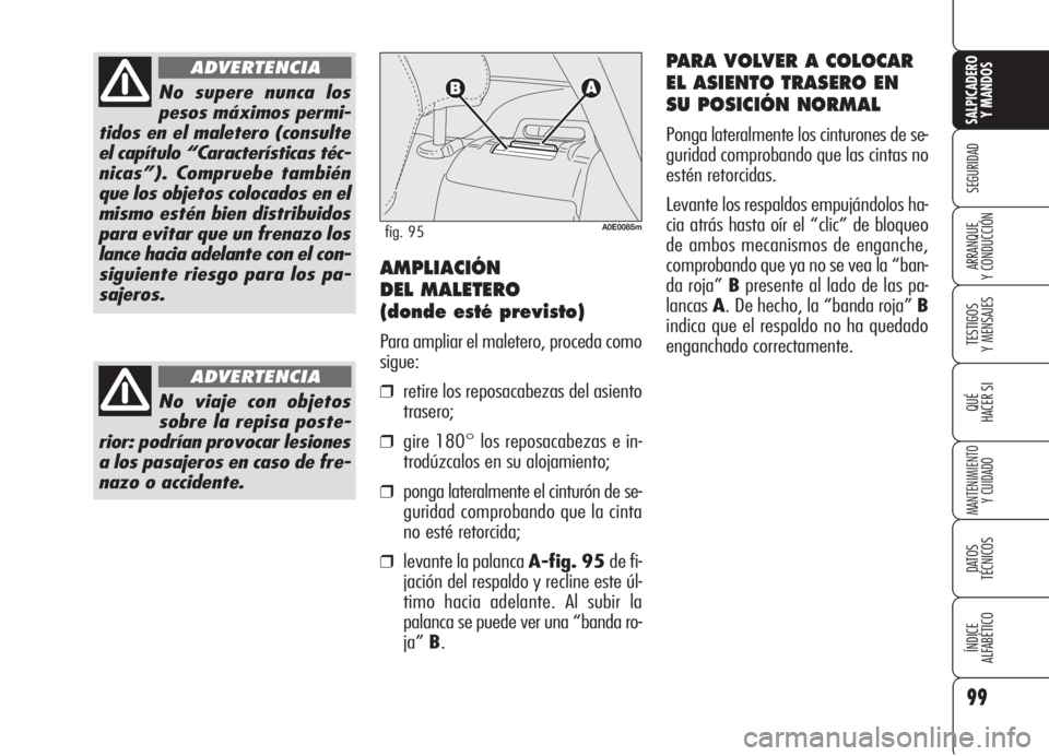 Alfa Romeo 159 2005  Manual de Empleo y Cuidado (in Spanish) 99
SEGURIDAD
TESTIGOS
Y MENSAJES
QUÉ
HACER SI
MANTENIMIENTO
Y CUIDADO
DATOS 
TÉCNICOS
ÍNDICE
ALFABÉTICO 
SALPICADERO
Y MANDOS 
ARRANQUE
Y CONDUCCIÓN
No supere nunca los
pesos máximos permi-
tido