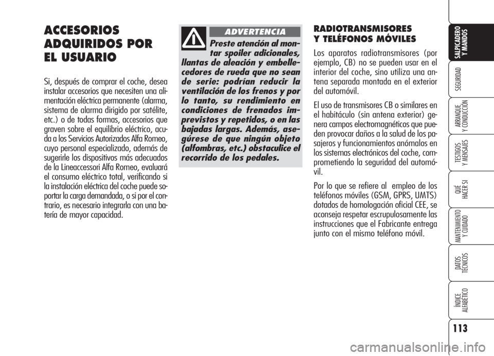 Alfa Romeo 159 2005  Manual de Empleo y Cuidado (in Spanish) RADIOTRANSMISORES
Y TELÉFONOS MÓVILES 
Los aparatos radiotransmisores (por
ejemplo, CB) no se pueden usar en el
interior del coche, sino utiliza una an-
tena separada montada en el exterior
del auto