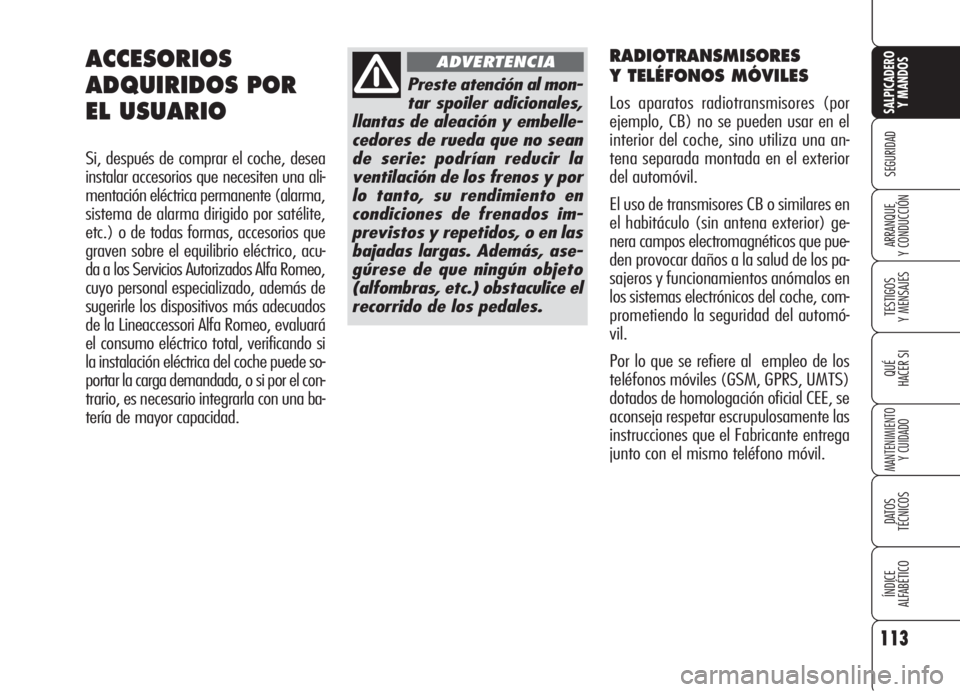 Alfa Romeo 159 2005 Manual de Empleo y Cuidado (in Spanish) RADIOTRANSMISORES
Y TELÉFONOS MÓVILES
Los aparatos radiotransmisores (por
ejemplo, CB) no se pueden usar en el
interior del coche, sino utiliza una an-
tena separada montada en el exterior
del auto Alfa Romeo 159 2005 Manual de Empleo y Cuidado (in Spanish) RADIOTRANSMISORES
Y TELÉFONOS MÓVILES
Los aparatos radiotransmisores (por
ejemplo, CB) no se pueden usar en el
interior del coche, sino utiliza una an-
tena separada montada en el exterior
del auto