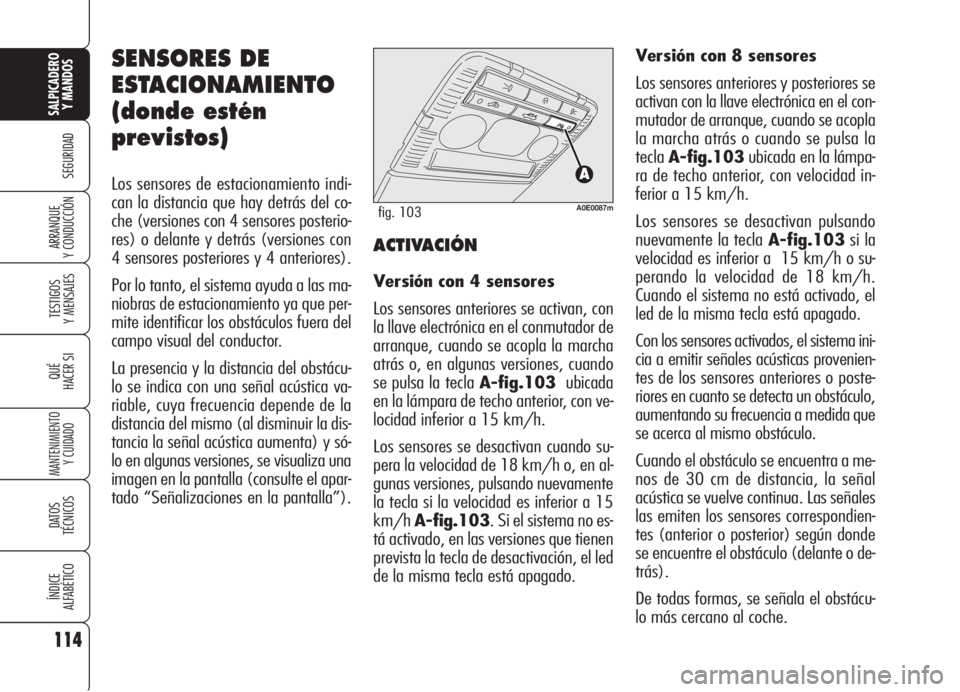 Alfa Romeo 159 2005 Manual de Empleo y Cuidado (in Spanish) SENSORES DE
ESTACIONAMIENTO
(donde estén
previstos)
Los sensores de estacionamiento indi-
can la distancia que hay detrás del co-
che (versiones con 4 sensores posterio-
res) o delante y detrás (ve Alfa Romeo 159 2005 Manual de Empleo y Cuidado (in Spanish) SENSORES DE
ESTACIONAMIENTO
(donde estén
previstos)
Los sensores de estacionamiento indi-
can la distancia que hay detrás del co-
che (versiones con 4 sensores posterio-
res) o delante y detrás (ve