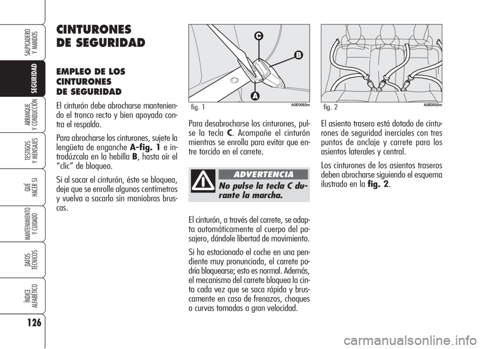 Alfa Romeo 159 2005  Manual de Empleo y Cuidado (in Spanish) 126
SEGURIDAD
TESTIGOS
Y MENSAJES
QUÉ
HACER SI
MANTENIMIENTO
Y CUIDADO
DATOS 
TÉCNICOS
ÍNDICE
ALFABÉTICO
SALPICADERO
Y MANDOS 
ARRANQUE
Y CONDUCCIÓN
No pulse la tecla C du-
rante la marcha.
El ci