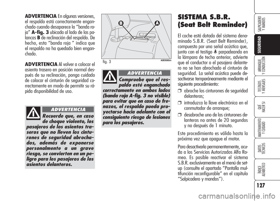 Alfa Romeo 159 2005  Manual de Empleo y Cuidado (in Spanish) 127
SEGURIDAD
TESTIGOS
Y MENSAJES
QUÉ
HACER SI
MANTENIMIENTO
Y CUIDADO
DATOS 
TÉCNICOS
ÍNDICE
ALFABÉTICO 
SALPICADERO
Y MANDOS 
ARRANQUE
Y CONDUCCIÓN
SISTEMA S.B.R.
(Seat Belt Reminder)
El coche 