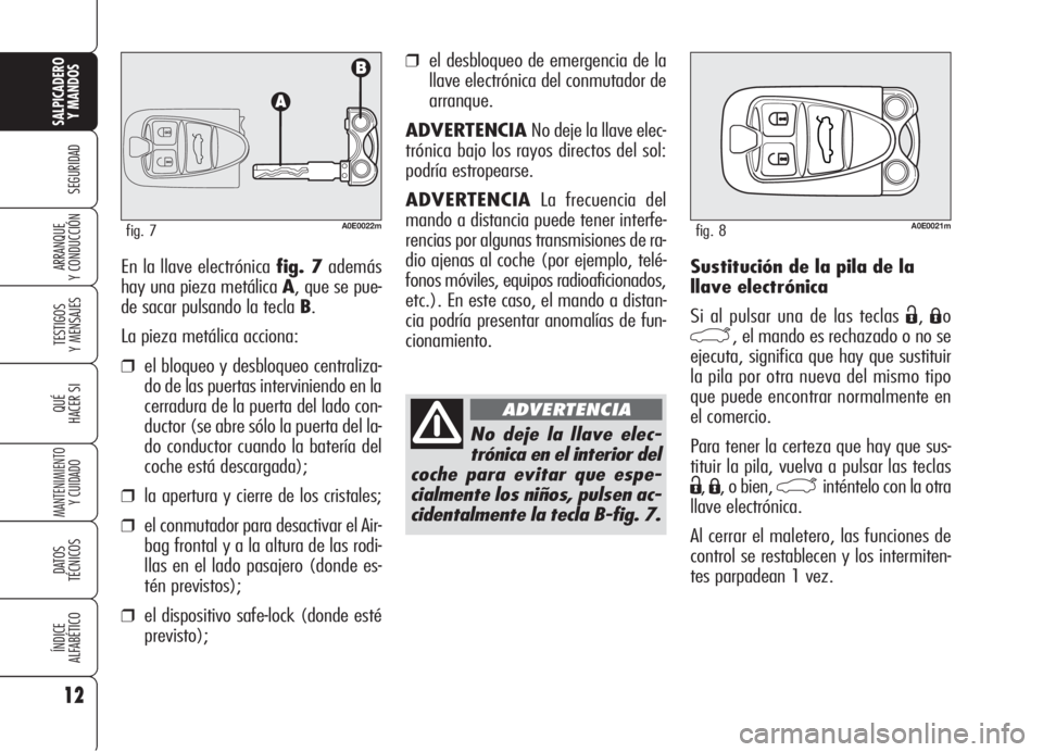Alfa Romeo 159 2005  Manual de Empleo y Cuidado (in Spanish) Sustitución de la pila de la
llave electrónica 
Si al pulsar una de las teclas 
Ë,Áo
`, el mando es rechazado o no se
ejecuta, significa que hay que sustituir
la pila por otra nueva del mismo tipo
