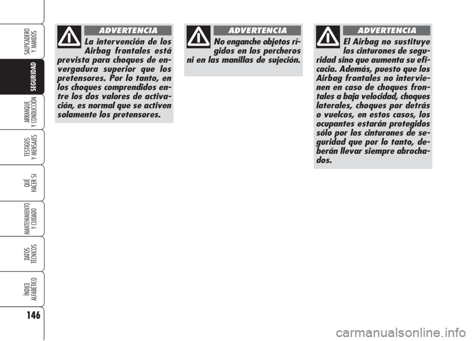 Alfa Romeo 159 2005  Manual de Empleo y Cuidado (in Spanish) 146
SEGURIDAD
TESTIGOS
Y MENSAJES
QUÉ
HACER SI
MANTENIMIENTO
Y CUIDADO
DATOS 
TÉCNICOS
ÍNDICE
ALFABÉTICO
SALPICADERO
Y MANDOS 
ARRANQUE
Y CONDUCCIÓN
La intervención de los
Airbag frontales está
