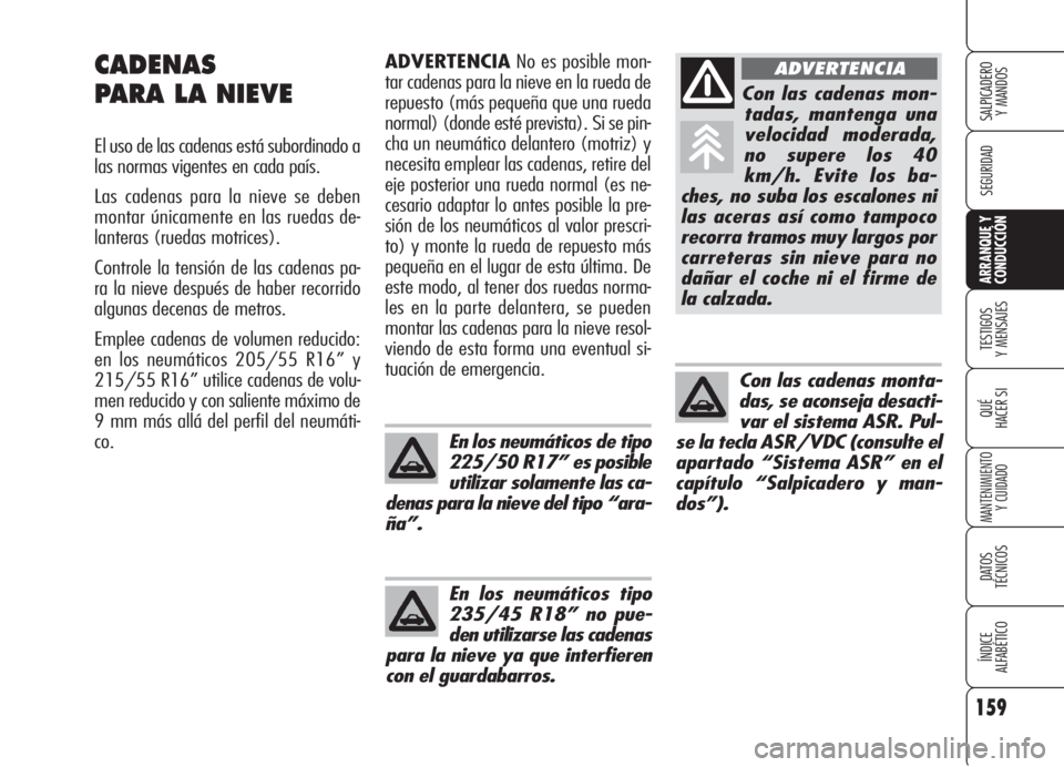 Alfa Romeo 159 2005  Manual de Empleo y Cuidado (in Spanish) En los neumáticos tipo
235/45 R18” no pue-
den utilizarse las cadenas
para la nieve ya que interfieren
con el guardabarros.
159
SEGURIDAD
TESTIGOS
Y MENSAJES
QUÉ
HACER SI
MANTENIMIENTO
Y CUIDADO
D