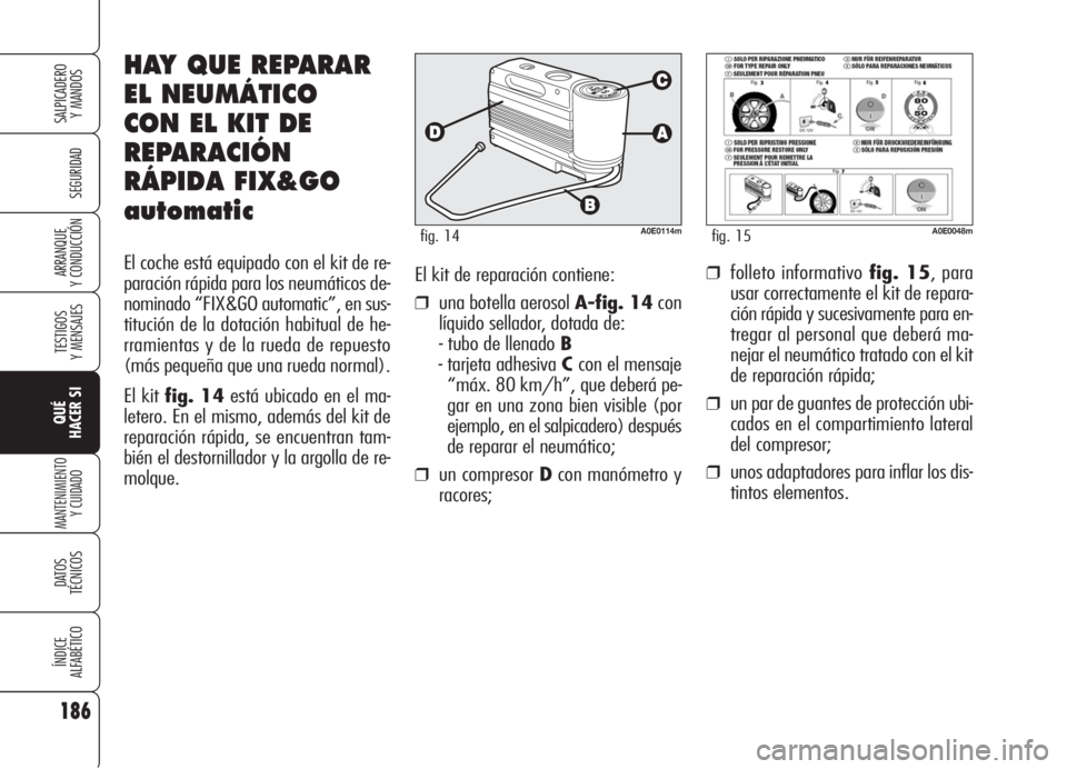 Alfa Romeo 159 2005  Manual de Empleo y Cuidado (in Spanish) El kit de reparación contiene:
❒una botella aerosol A-fig. 14con
líquido sellador, dotada de:
- tubo de llenado B
- tarjeta adhesiva Ccon el mensaje
“máx. 80 km/h”, que deberá pe-
gar en una
