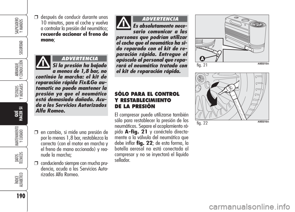 Alfa Romeo 159 2005  Manual de Empleo y Cuidado (in Spanish) 190
SEGURIDAD
TESTIGOS
Y MENSAJES
QUÉ
HACER SI
MANTENIMIENTO
Y CUIDADO
DATOS 
TÉCNICOS
ÍNDICE
ALFABÉTICO
SALPICADERO
Y MANDOS 
ARRANQUE
Y CONDUCCIÓN
Es absolutamente nece-
sario comunicar a las
p