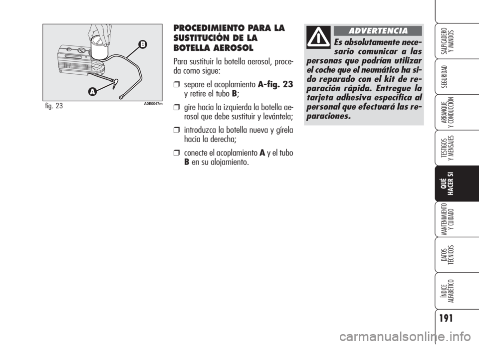 Alfa Romeo 159 2005  Manual de Empleo y Cuidado (in Spanish) PROCEDIMIENTO PARA LA
SUSTITUCIÓN DE LA
BOTELLA AEROSOL
Para sustituir la botella aerosol, proce-
da como sigue:
❒separe el acoplamiento A-fig. 23
y retire el tubo B;
❒gire hacia la izquierda la 