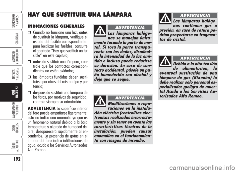 Alfa Romeo 159 2005  Manual de Empleo y Cuidado (in Spanish) 192
SEGURIDAD
TESTIGOS
Y MENSAJES
QUÉ
HACER SI
MANTENIMIENTO
Y CUIDADO
DATOS 
TÉCNICOS
ÍNDICE
ALFABÉTICO
SALPICADERO
Y MANDOS 
ARRANQUE
Y CONDUCCIÓN
INDICACIONES GENERALES
❒Cuando no funcione u