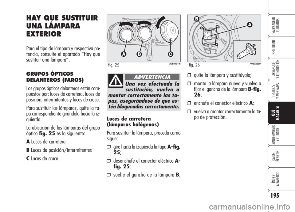Alfa Romeo 159 2005  Manual de Empleo y Cuidado (in Spanish) 195
SEGURIDAD
TESTIGOS
Y MENSAJES
QUÉ
HACER SI
MANTENIMIENTO
Y CUIDADO
DATOS 
TÉCNICOS
ÍNDICE
ALFABÉTICO 
SALPICADERO
Y MANDOS 
ARRANQUE
Y CONDUCCIÓN
Luces de carretera 
(lámparas halógenas)
Pa