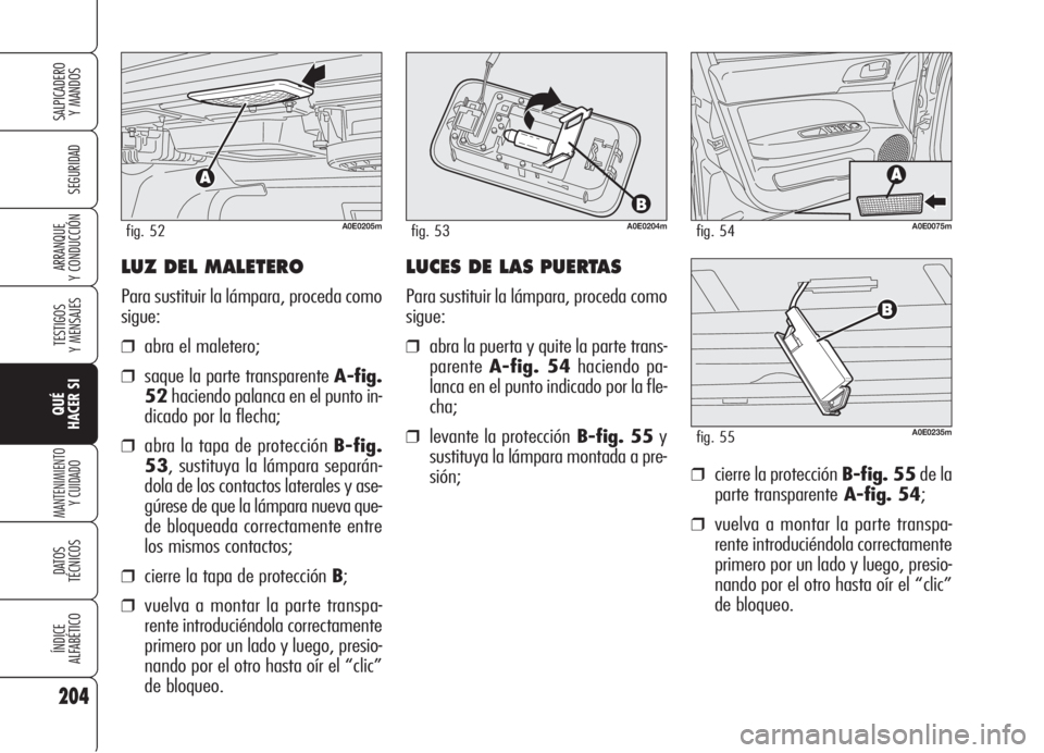 Alfa Romeo 159 2005  Manual de Empleo y Cuidado (in Spanish) LUZ DEL MALETERO
Para sustituir la lámpara, proceda como
sigue:
❒abra el maletero;
❒saque la parte transparente A-fig.
52haciendo palanca en el punto in-
dicado por la flecha;
❒abra la tapa de 