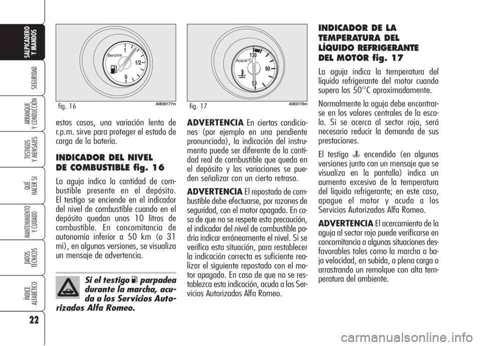 Alfa Romeo 159 2005  Manual de Empleo y Cuidado (in Spanish) 22
SEGURIDAD
TESTIGOS
Y MENSAJES
QUÉ
HACER SI
MANTENIMIENTO
Y CUIDADO
DATOS 
TÉCNICOS
ÍNDICE
ALFABÉTICO
SALPICADERO
Y MANDOS 
ARRANQUE
Y CONDUCCIÓNADVERTENCIAEn ciertas condicio-
nes (por ejemplo