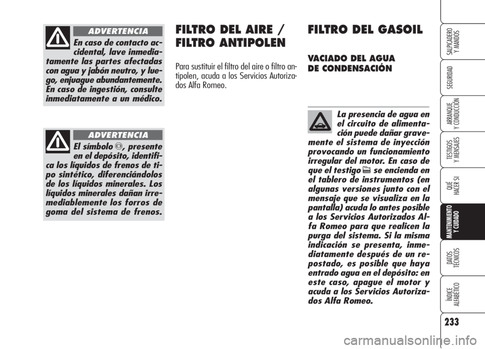 Alfa Romeo 159 2005  Manual de Empleo y Cuidado (in Spanish) 233
SEGURIDAD
TESTIGOS
Y MENSAJES
QUÉ
HACER SI
MANTENIMIENTO
Y CUIDADO
DATOS 
TÉCNICOS
ÍNDICE
ALFABÉTICO 
SALPICADERO
Y MANDOS 
ARRANQUE
Y CONDUCCIÓN
En caso de contacto ac-
cidental, lave inmedi
