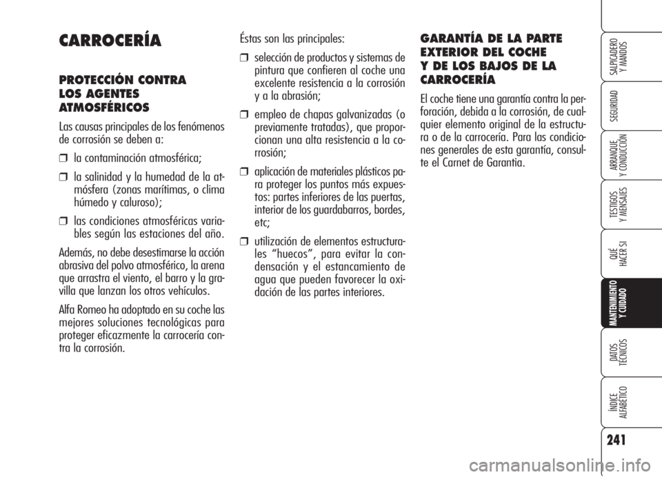 Alfa Romeo 159 2005  Manual de Empleo y Cuidado (in Spanish) 241
SEGURIDAD
TESTIGOS
Y MENSAJES
QUÉ
HACER SI
MANTENIMIENTO
Y CUIDADO
DATOS 
TÉCNICOS
ÍNDICE
ALFABÉTICO 
SALPICADERO
Y MANDOS 
ARRANQUE
Y CONDUCCIÓN
Éstas son las principales:
❒selección de 