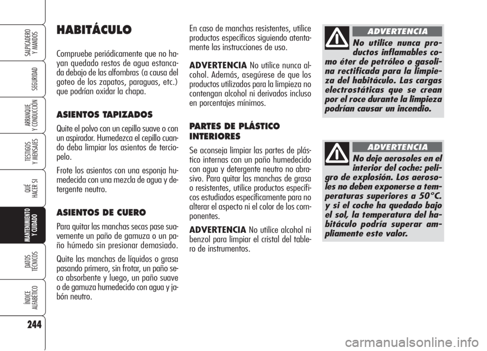 Alfa Romeo 159 2005  Manual de Empleo y Cuidado (in Spanish) 244
SEGURIDAD
TESTIGOS
Y MENSAJES
QUÉ
HACER SI
MANTENIMIENTO
Y CUIDADO
DATOS 
TÉCNICOS
ÍNDICE
ALFABÉTICO
SALPICADERO
Y MANDOS 
ARRANQUE
Y CONDUCCIÓN
En caso de manchas resistentes, utilice
produc