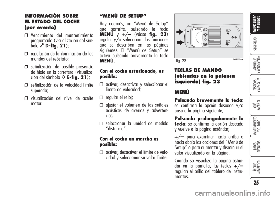 Alfa Romeo 159 2005  Manual de Empleo y Cuidado (in Spanish) 25
SEGURIDAD
TESTIGOS
Y MENSAJES
QUÉ
HACER SI
MANTENIMIENTO
Y CUIDADO
DATOS 
TÉCNICOS
ÍNDICE
ALFABÉTICO 
SALPICADERO
Y MANDOS 
ARRANQUE
Y CONDUCCIÓN
INFORMACIÓN SOBRE 
EL ESTADO DEL COCHE 
(por 