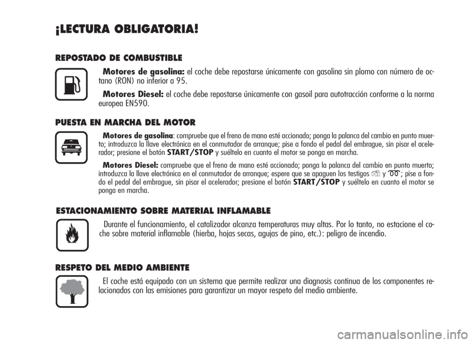 Alfa Romeo 159 2005  Manual de Empleo y Cuidado (in Spanish) ¡LECTURA OBLIGATORIA!
REPOSTADO DE COMBUSTIBLE
Motores de gasolina:el coche debe repostarse únicamente con gasolina sin plomo con número de oc-
tano (RON) no inferior a 95.
Motores Diesel:el coche 