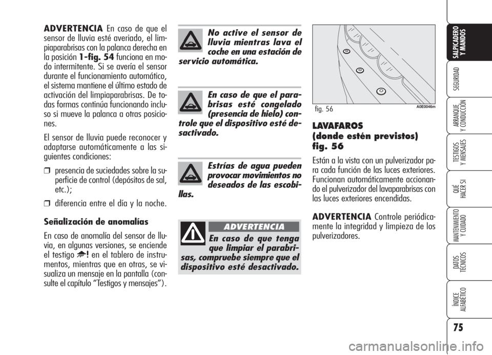 Alfa Romeo 159 2005 Manual de Empleo y Cuidado (in Spanish) 75
SEGURIDAD
TESTIGOS
Y MENSAJES
QUÉ
HACER SI
MANTENIMIENTO
Y CUIDADO
DATOS
TÉCNICOS
ÍNDICE
ALFABÉTICO
SALPICADERO
Y MANDOS
ARRANQUE
Y CONDUCCIÓNLAVAFAROS
(donde estén previstos)
fig. 56
Est Alfa Romeo 159 2005 Manual de Empleo y Cuidado (in Spanish) 75
SEGURIDAD
TESTIGOS
Y MENSAJES
QUÉ
HACER SI
MANTENIMIENTO
Y CUIDADO
DATOS
TÉCNICOS
ÍNDICE
ALFABÉTICO
SALPICADERO
Y MANDOS
ARRANQUE
Y CONDUCCIÓNLAVAFAROS
(donde estén previstos)
fig. 56
Est