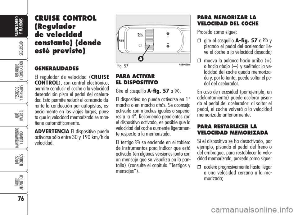 Alfa Romeo 159 2005  Manual de Empleo y Cuidado (in Spanish) 76
SEGURIDAD
TESTIGOS
Y MENSAJES
QUÉ
HACER SI
MANTENIMIENTO
Y CUIDADO
DATOS 
TÉCNICOS
ÍNDICE
ALFABÉTICO
SALPICADERO
Y MANDOS 
ARRANQUE
Y CONDUCCIÓN
CRUISE CONTROL
(Regulador
de velocidad
constant