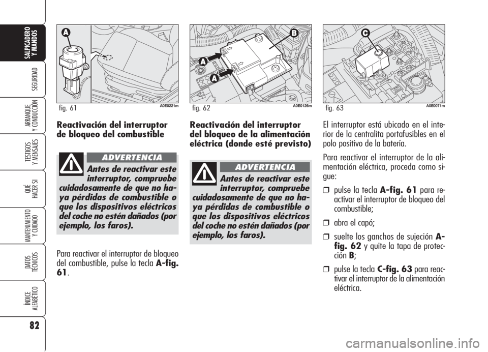 Alfa Romeo 159 2005 Manual de Empleo y Cuidado (in Spanish) Reactivación del interruptor
del bloqueo de la alimentación
eléctrica (donde esté previsto)El interruptor está ubicado en el inte-
rior de la centralita portafusibles en el
polo positivo de la ba Alfa Romeo 159 2005 Manual de Empleo y Cuidado (in Spanish) Reactivación del interruptor
del bloqueo de la alimentación
eléctrica (donde esté previsto)El interruptor está ubicado en el inte-
rior de la centralita portafusibles en el
polo positivo de la ba