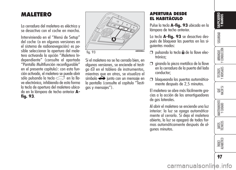 Alfa Romeo 159 2005  Manual de Empleo y Cuidado (in Spanish) 97
SEGURIDAD
TESTIGOS
Y MENSAJES
QUÉ
HACER SI
MANTENIMIENTO
Y CUIDADO
DATOS 
TÉCNICOS
ÍNDICE
ALFABÉTICO 
SALPICADERO
Y MANDOS 
ARRANQUE
Y CONDUCCIÓNSi el maletero no se ha cerrado bien, en
alguna