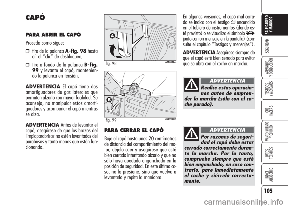 Alfa Romeo 159 2006  Manual de Empleo y Cuidado (in Spanish) 105
SEGURIDAD
TESTIGOS
Y MENSAJES
QUÉ
HACER SI
MANTENIMIENTO
Y CUIDADO
DATOS 
TÉCNICOS
ÍNDICE
ALFABÉTICO 
SALPICADERO
Y MANDOS 
ARRANQUE
Y CONDUCCIÓN
En algunas versiones, el capó mal cerra-
do 