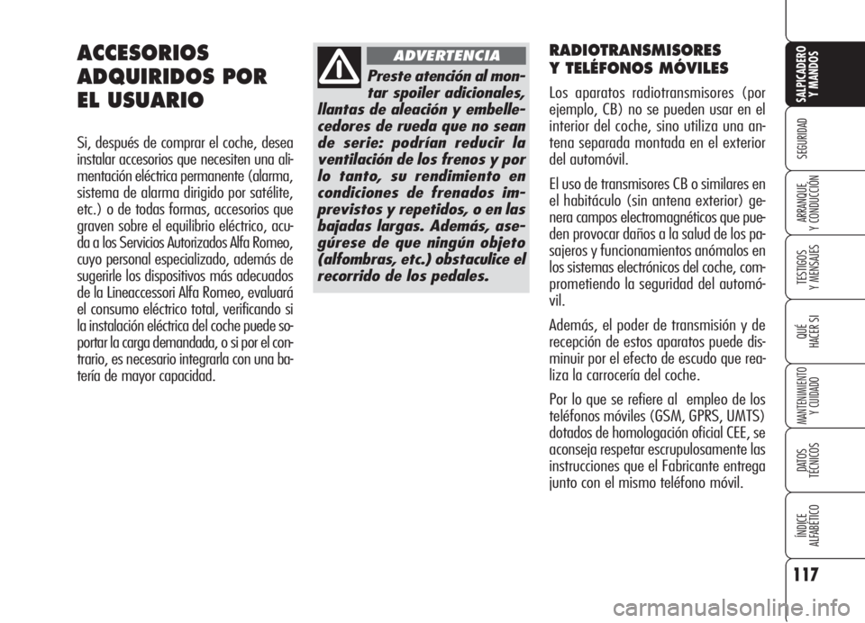 Alfa Romeo 159 2006  Manual de Empleo y Cuidado (in Spanish) RADIOTRANSMISORES
Y TELÉFONOS MÓVILES 
Los aparatos radiotransmisores (por
ejemplo, CB) no se pueden usar en el
interior del coche, sino utiliza una an-
tena separada montada en el exterior
del auto